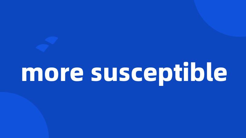more susceptible
