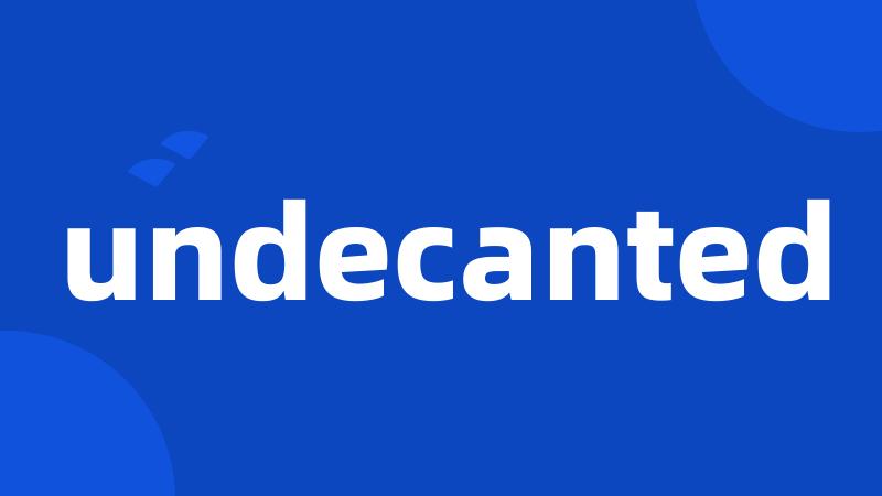 undecanted