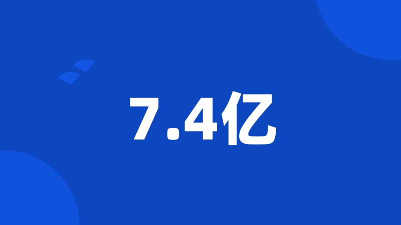 7.4亿