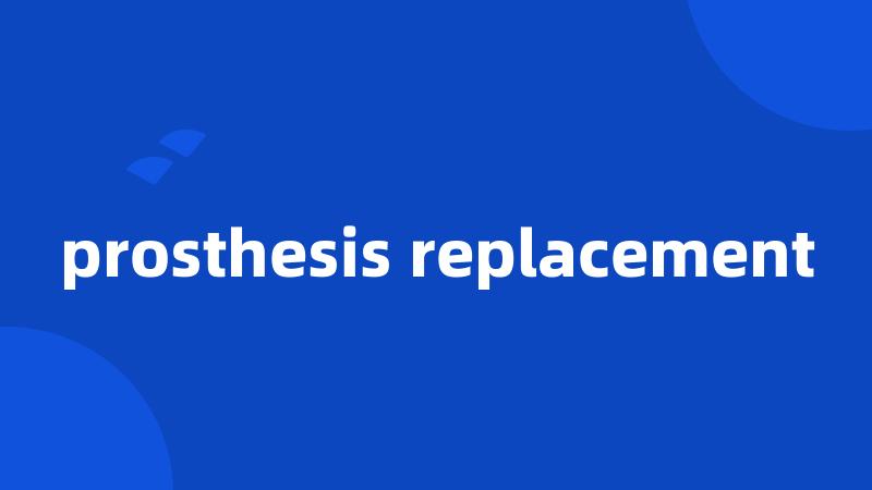 prosthesis replacement