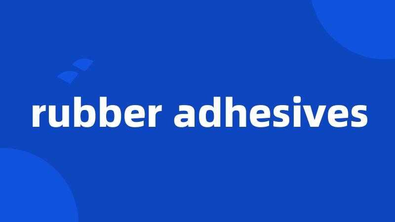 rubber adhesives