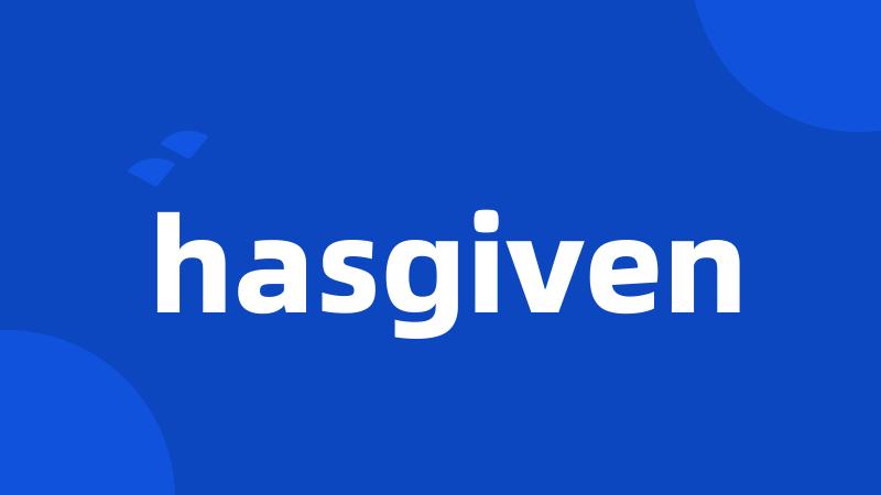 hasgiven