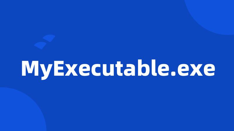 MyExecutable.exe