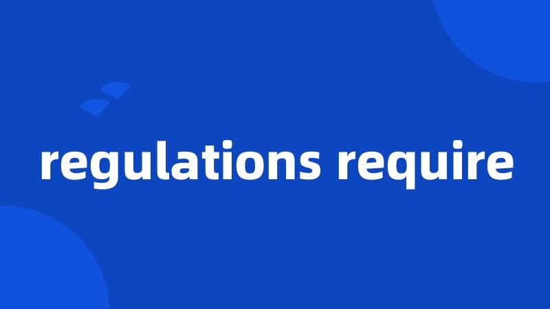 regulations require