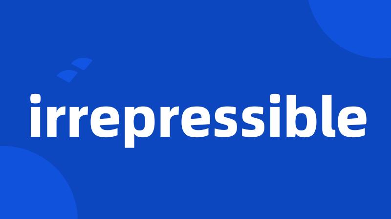 irrepressible