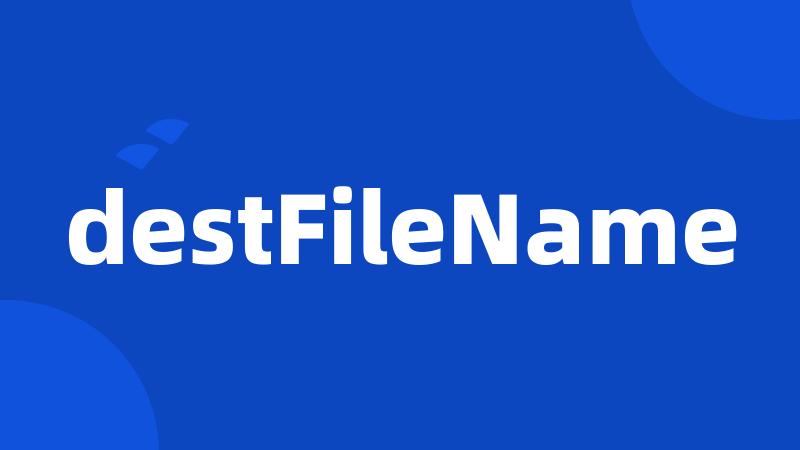 destFileName