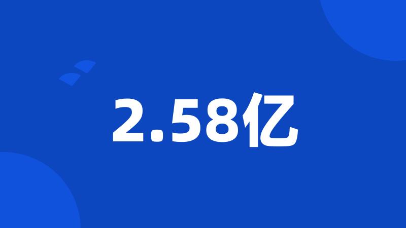 2.58亿