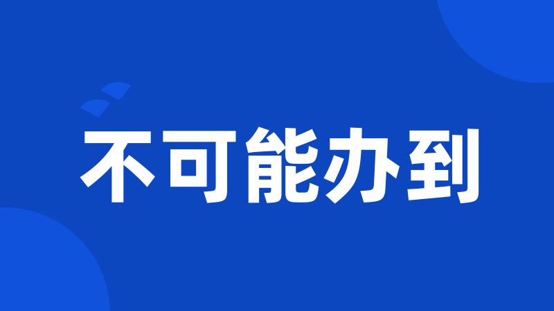 不可能办到