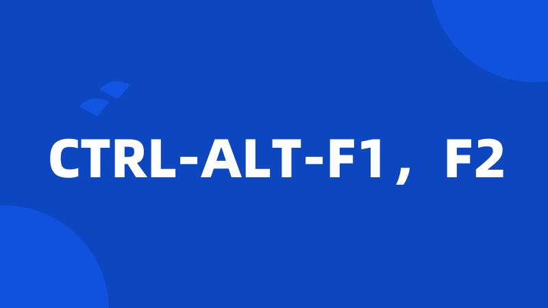 CTRL-ALT-F1，F2