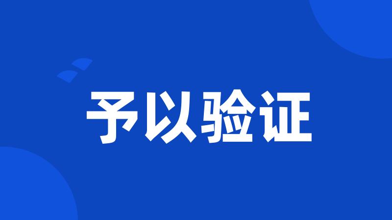 予以验证