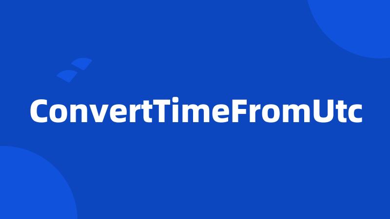 ConvertTimeFromUtc