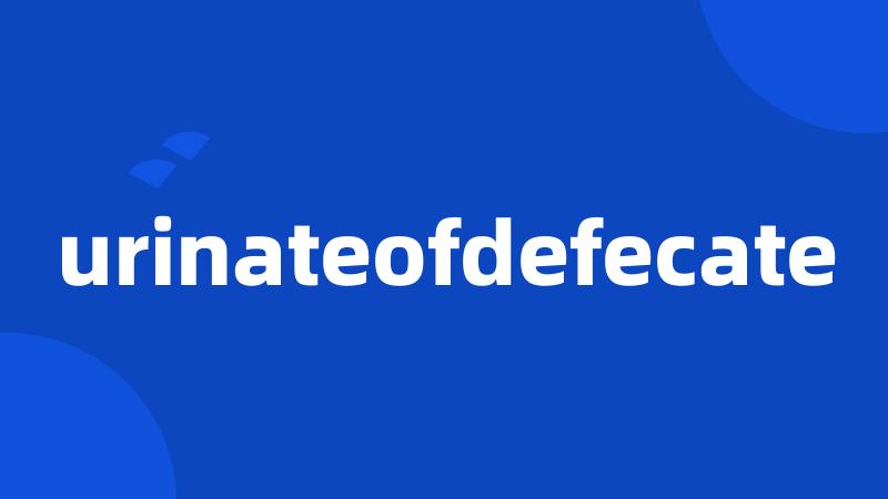urinateofdefecate