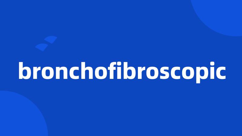 bronchofibroscopic