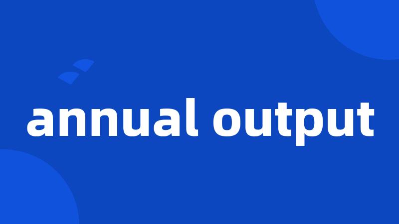 annual output