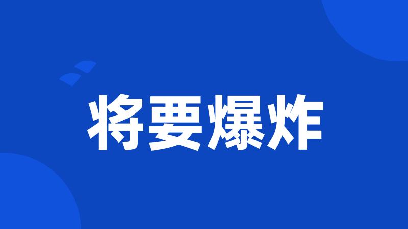 将要爆炸