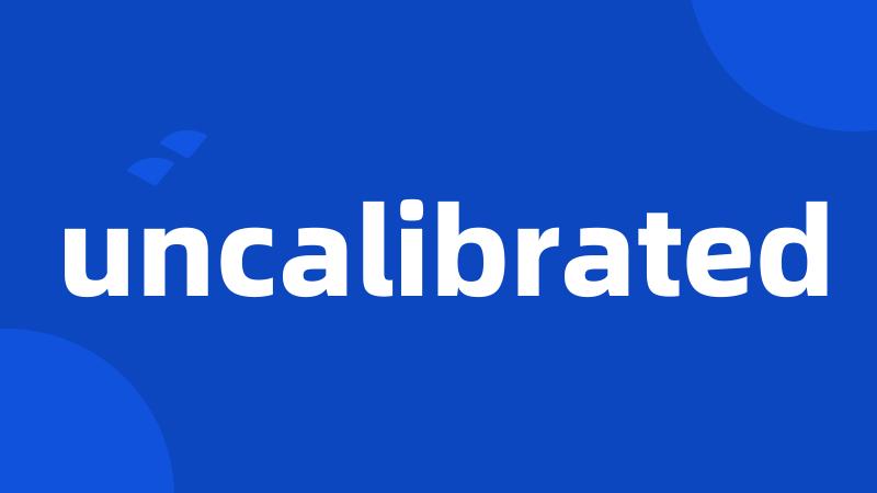 uncalibrated