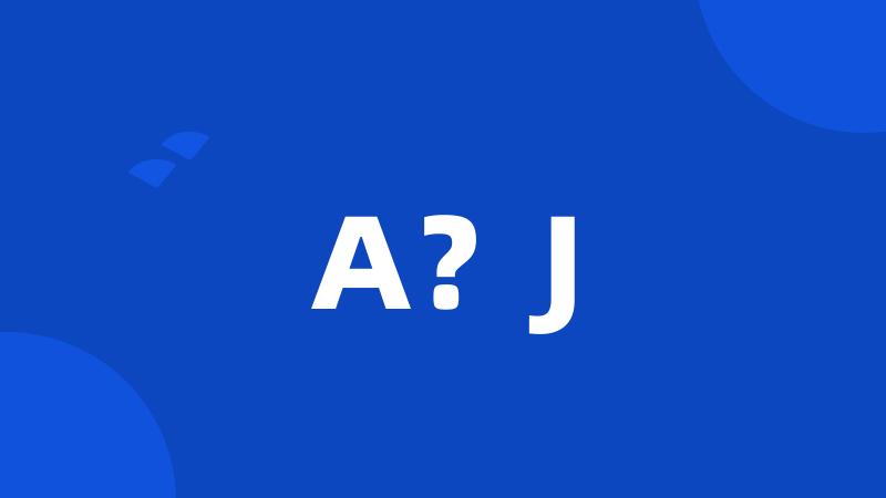 A?J