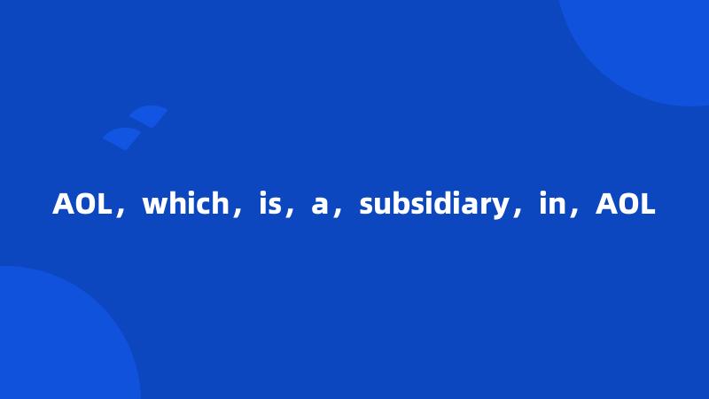 AOL，which，is，a，subsidiary，in，AOL