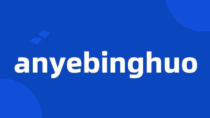 anyebinghuo