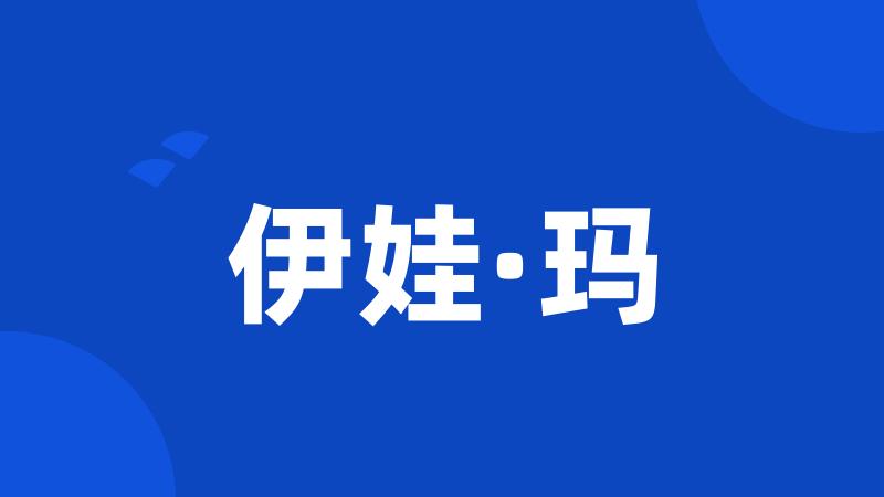 伊娃·玛