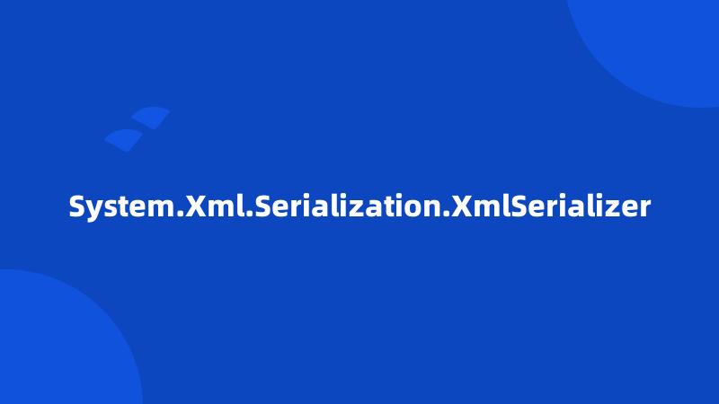 System.Xml.Serialization.XmlSerializer