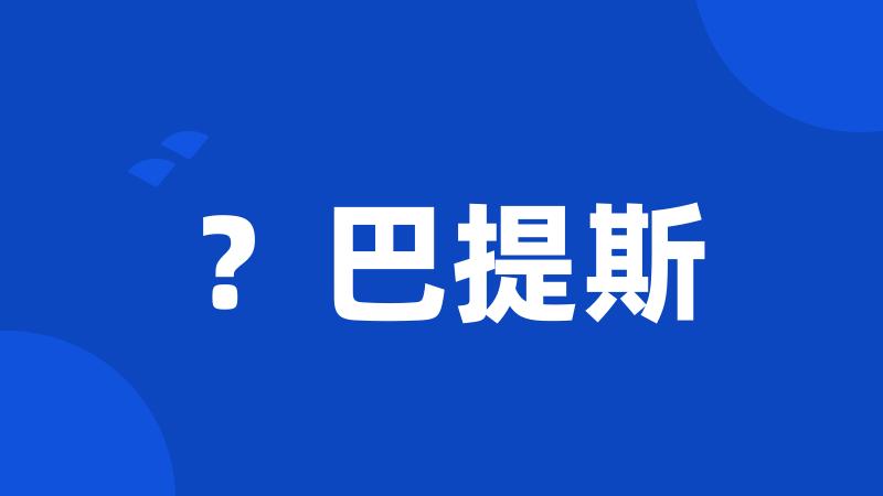 ?巴提斯