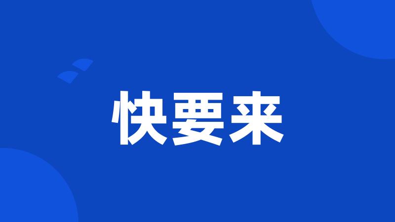快要来