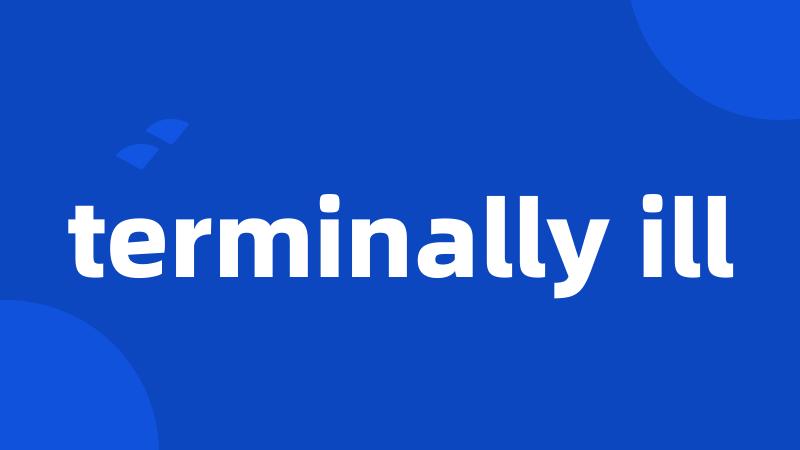 terminally ill