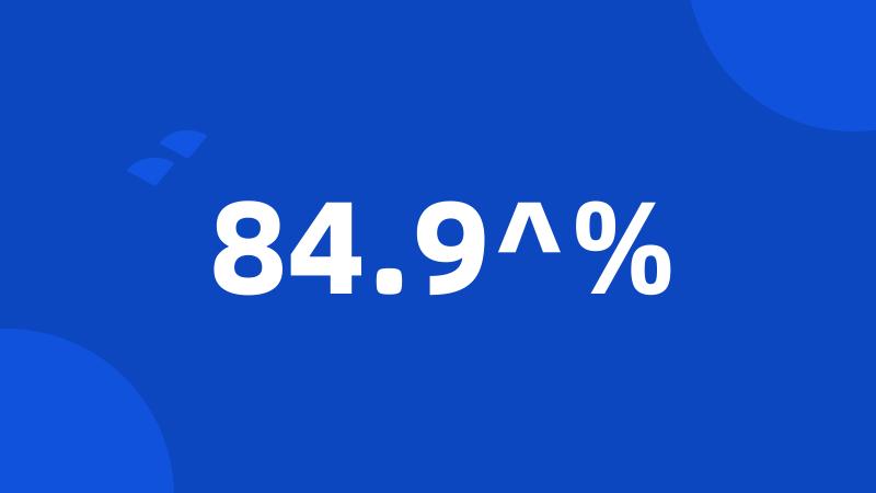 84.9^%