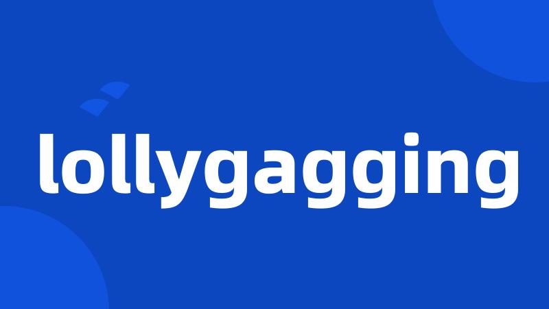 lollygagging