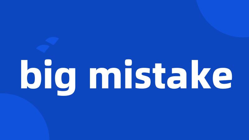 big mistake