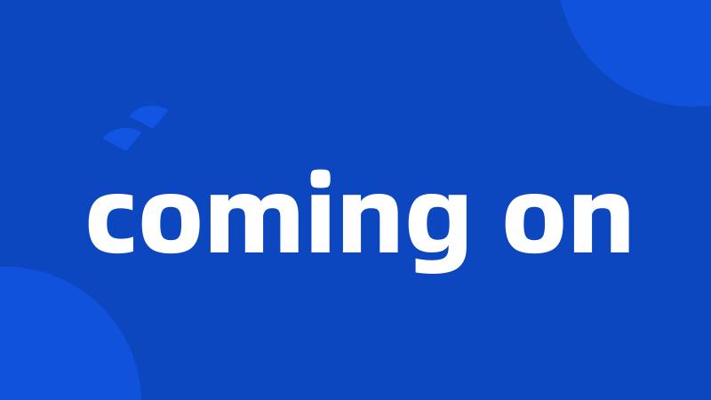 coming on