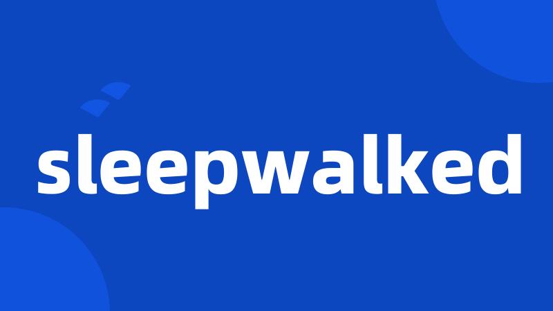 sleepwalked