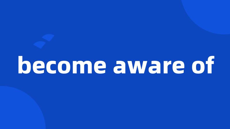 become aware of