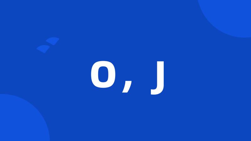 O，J