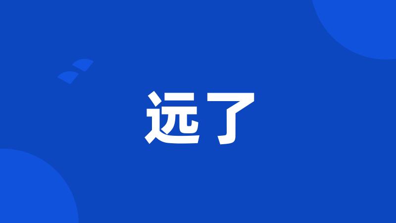 远了