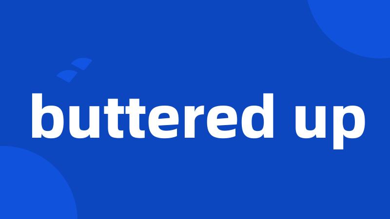 buttered up