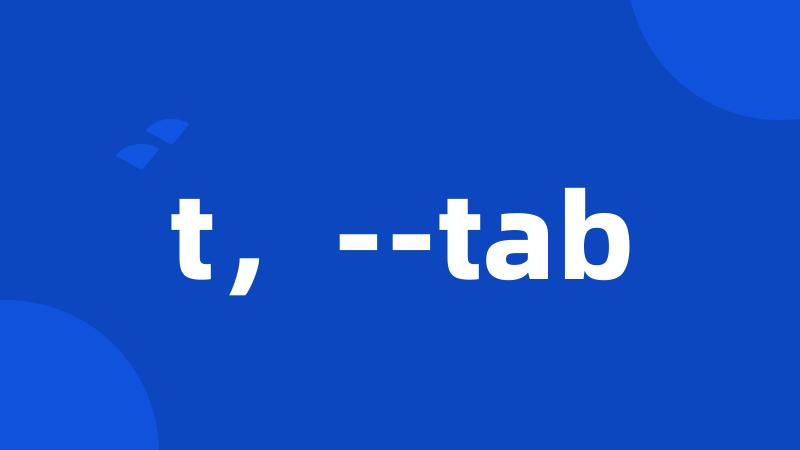 t,--tab