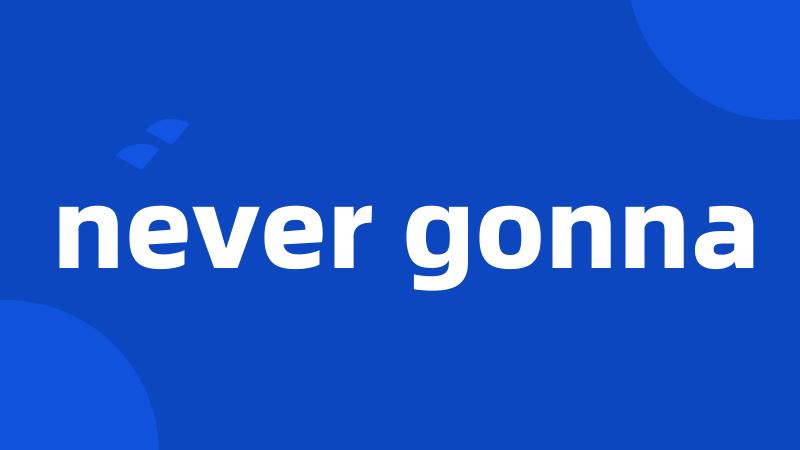 never gonna