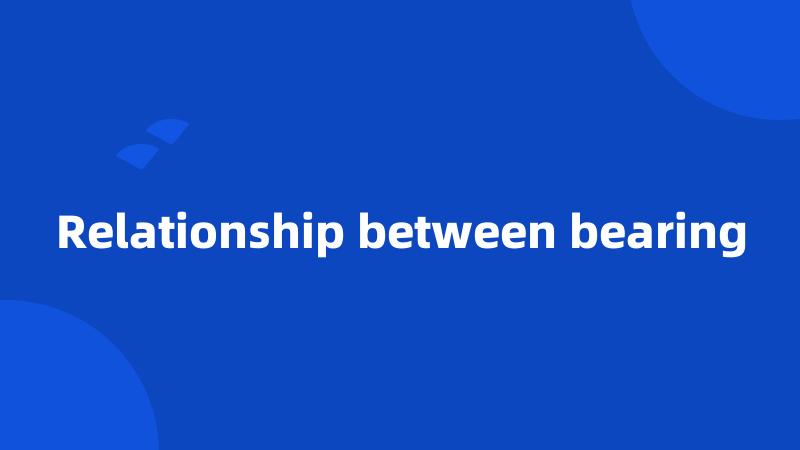 Relationship between bearing
