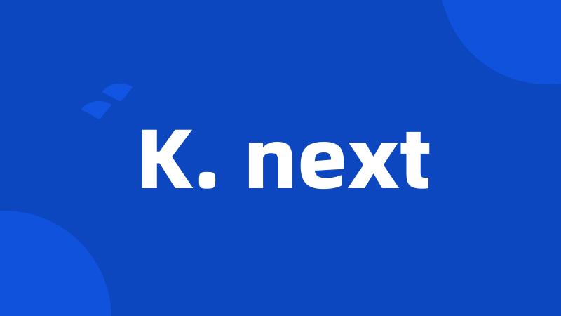 K. next