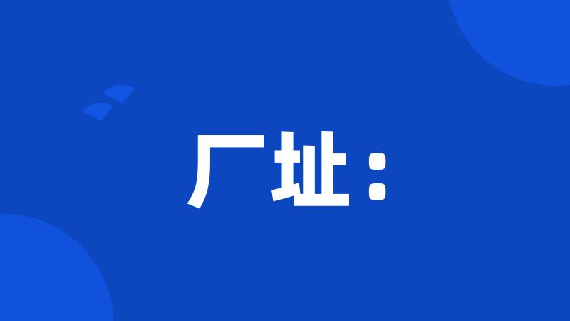 厂址: