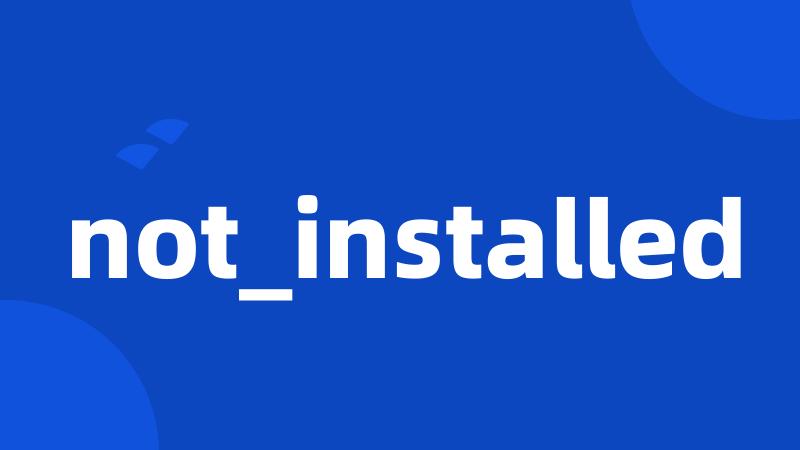 not_installed