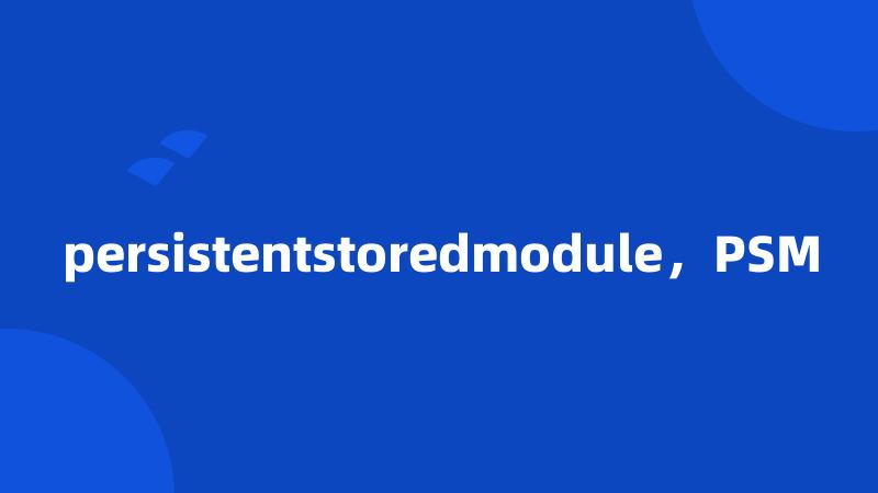 persistentstoredmodule，PSM