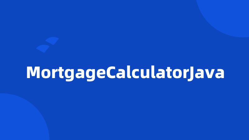 MortgageCalculatorJava