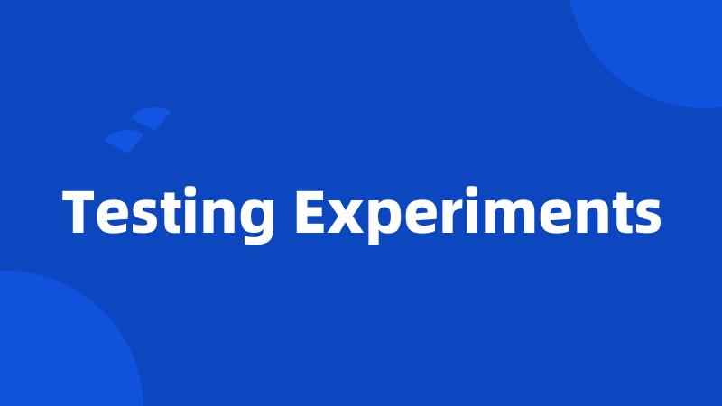Testing Experiments
