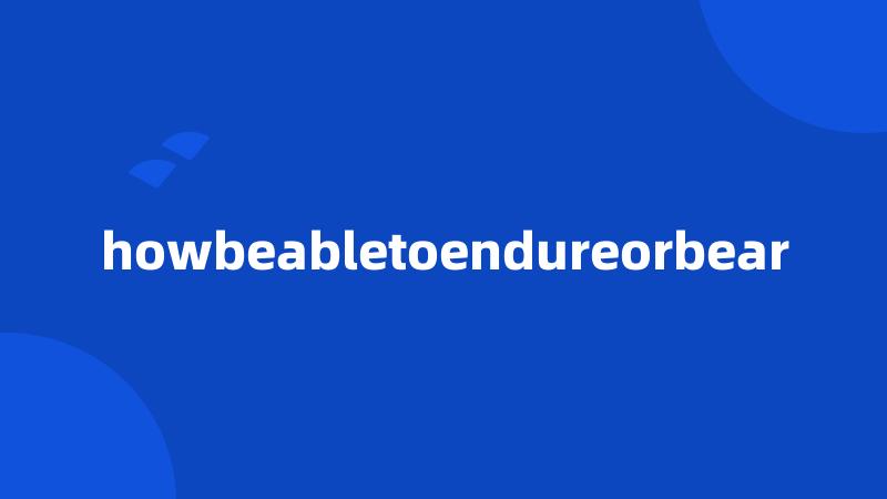 howbeabletoendureorbear