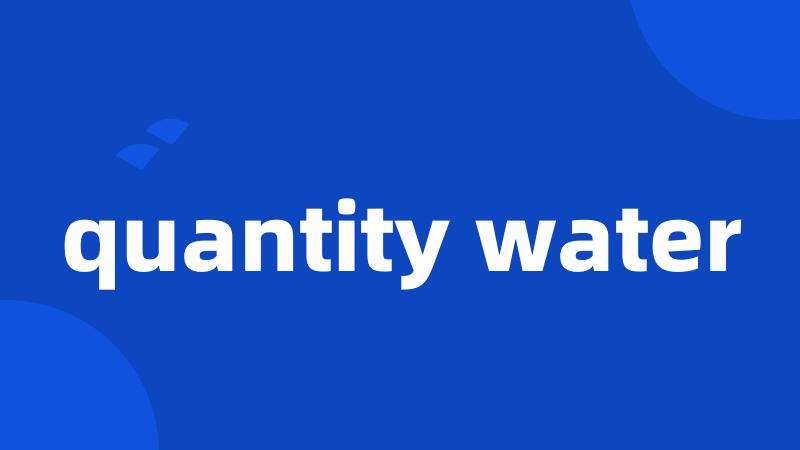 quantity water