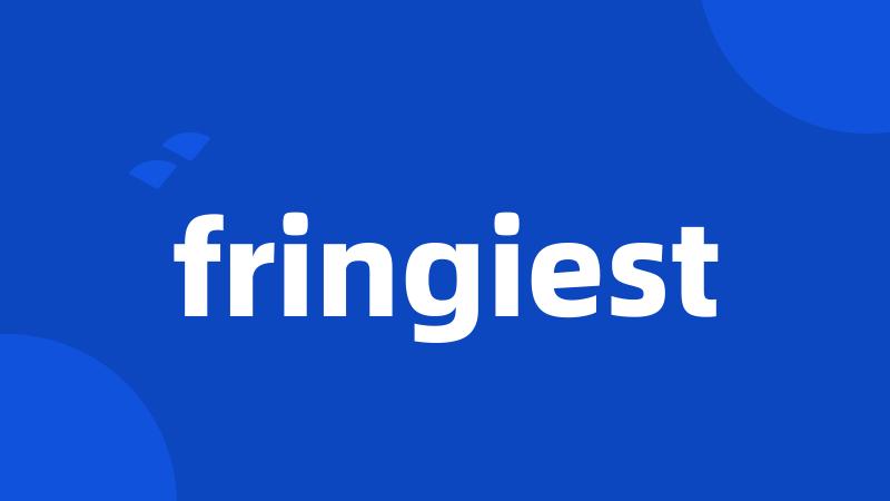 fringiest