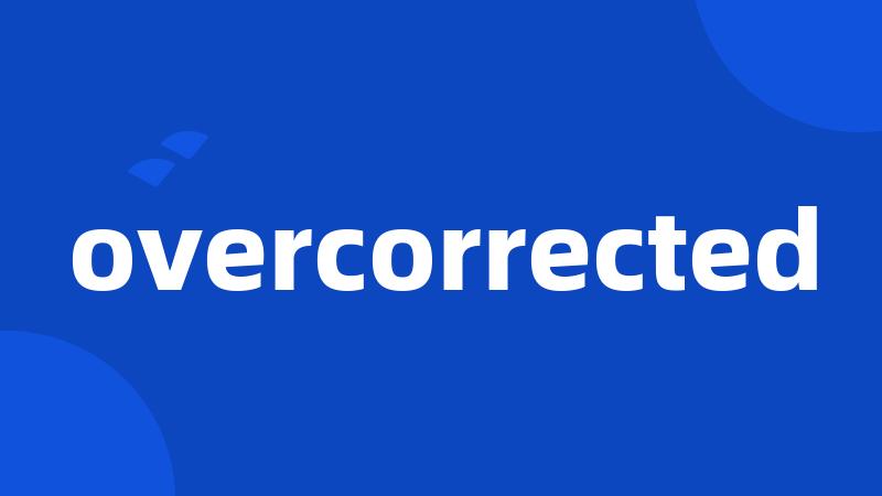 overcorrected